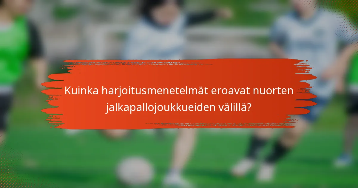 Kuinka harjoitusmenetelmät eroavat nuorten jalkapallojoukkueiden välillä?
