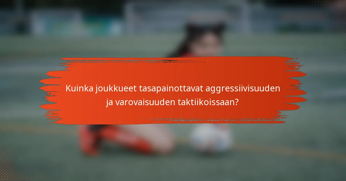 Kuinka joukkueet tasapainottavat aggressiivisuuden ja varovaisuuden taktiikoissaan?