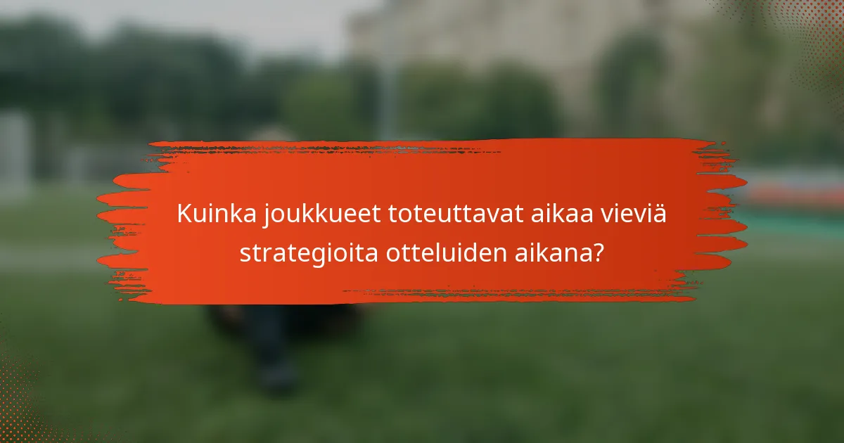 Kuinka joukkueet toteuttavat aikaa vieviä strategioita otteluiden aikana?
