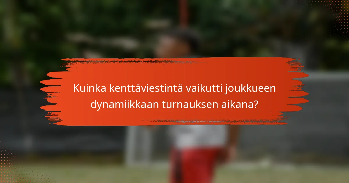 Kuinka kenttäviestintä vaikutti joukkueen dynamiikkaan turnauksen aikana?