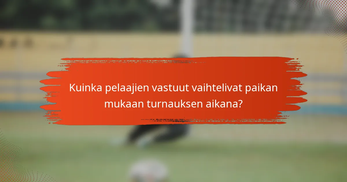 Kuinka pelaajien vastuut vaihtelivat paikan mukaan turnauksen aikana?