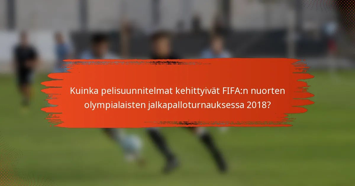 Kuinka pelisuunnitelmat kehittyivät FIFA:n nuorten olympialaisten jalkapalloturnauksessa 2018?