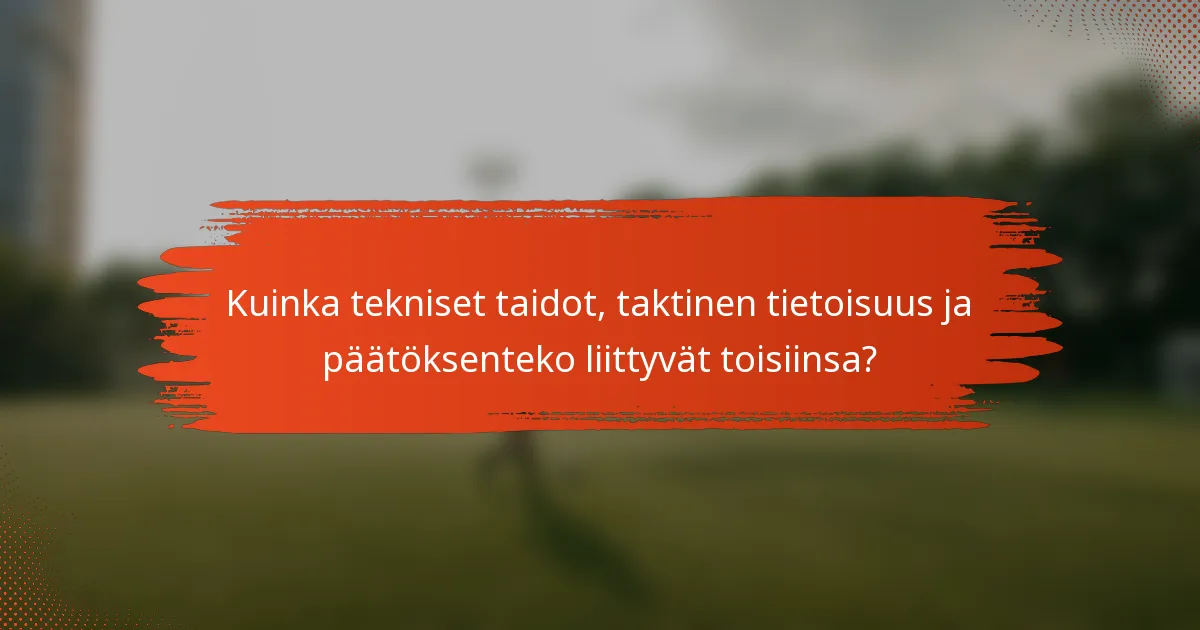 Kuinka tekniset taidot, taktinen tietoisuus ja päätöksenteko liittyvät toisiinsa?