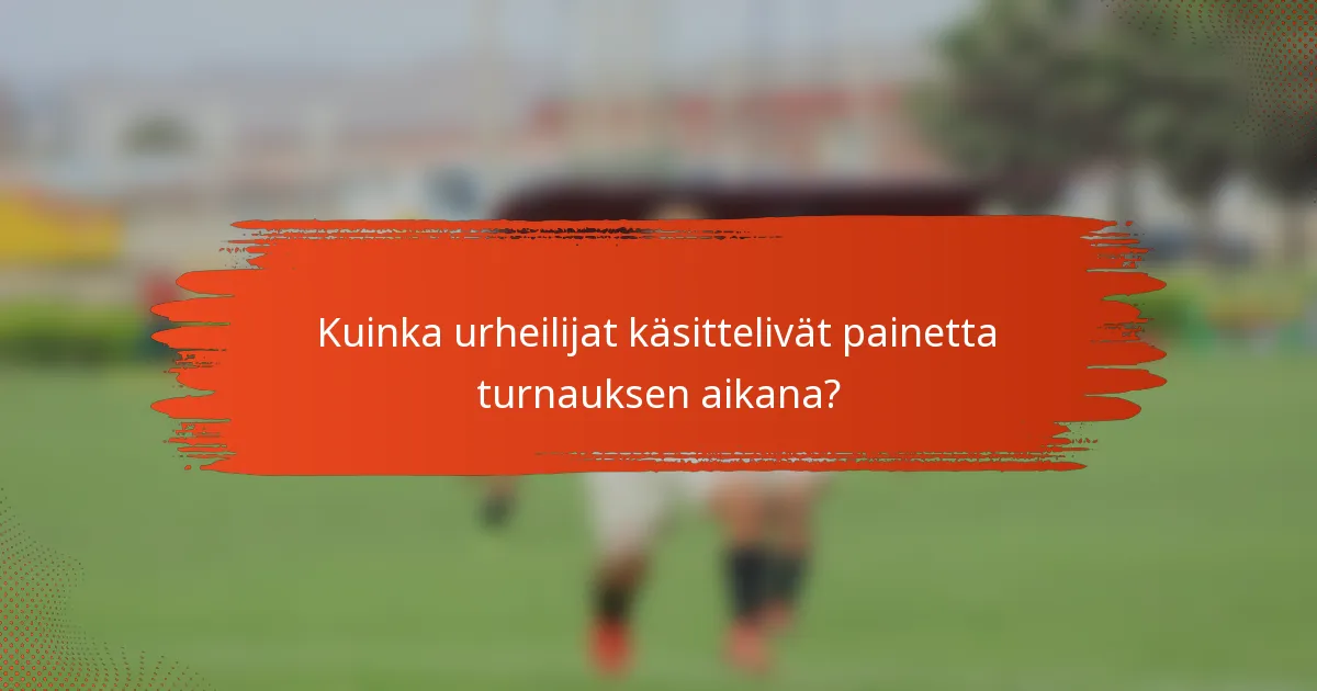 Kuinka urheilijat käsittelivät painetta turnauksen aikana?