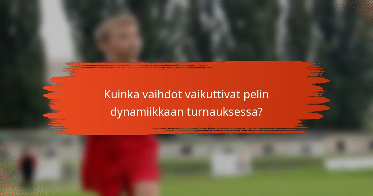 Kuinka vaihdot vaikuttivat pelin dynamiikkaan turnauksessa?
