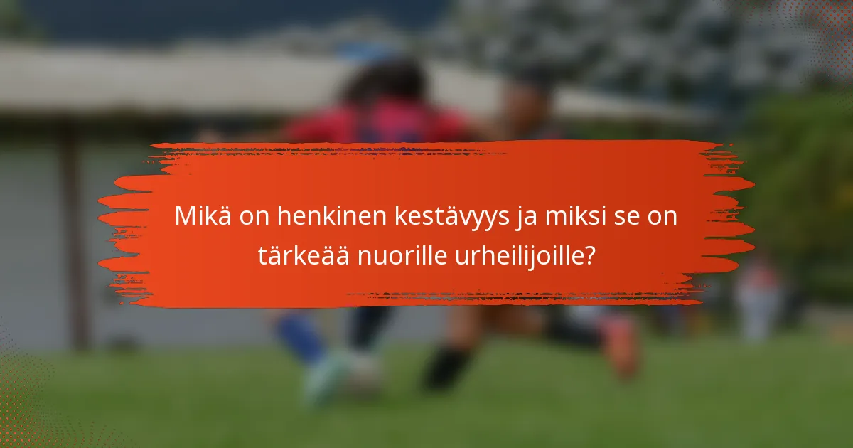 Mikä on henkinen kestävyys ja miksi se on tärkeää nuorille urheilijoille?