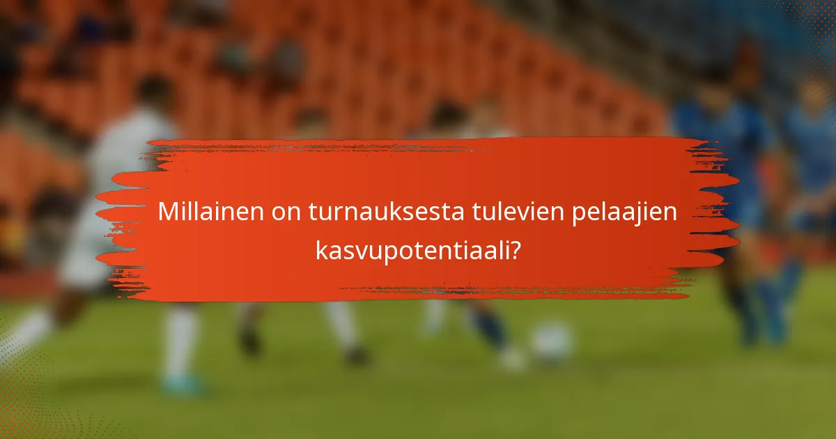 Millainen on turnauksesta tulevien pelaajien kasvupotentiaali?