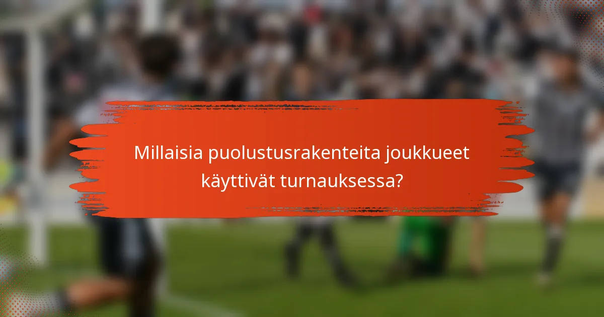 Millaisia puolustusrakenteita joukkueet käyttivät turnauksessa?