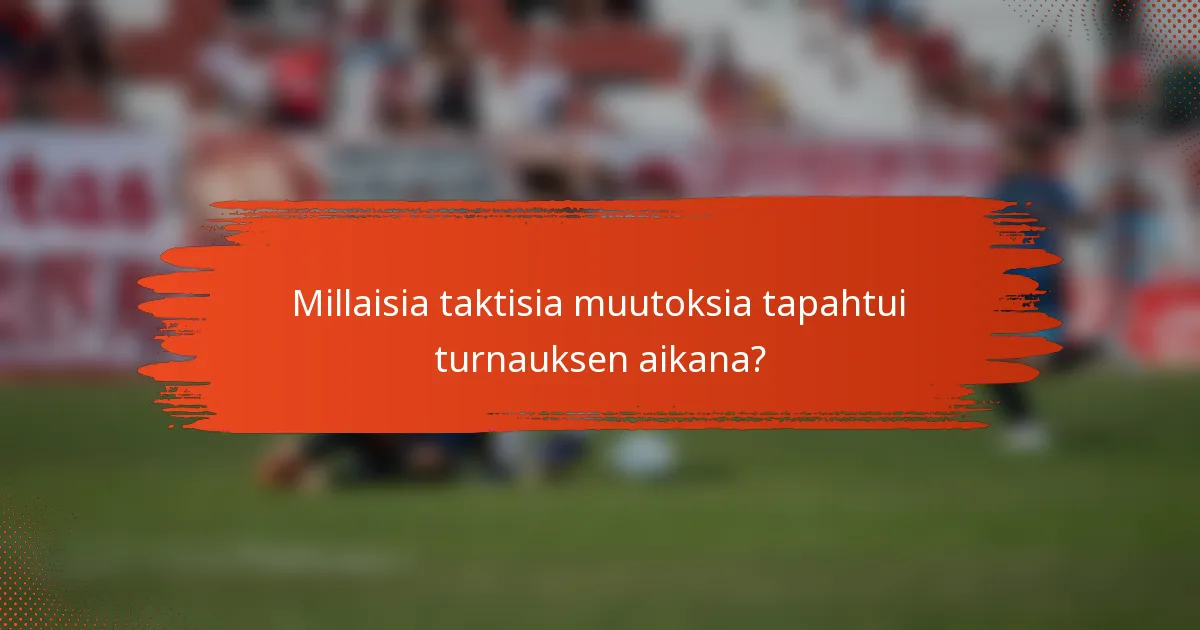 Millaisia taktisia muutoksia tapahtui turnauksen aikana?