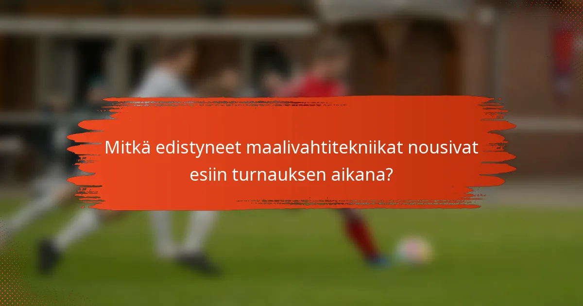 Mitkä edistyneet maalivahtitekniikat nousivat esiin turnauksen aikana?
