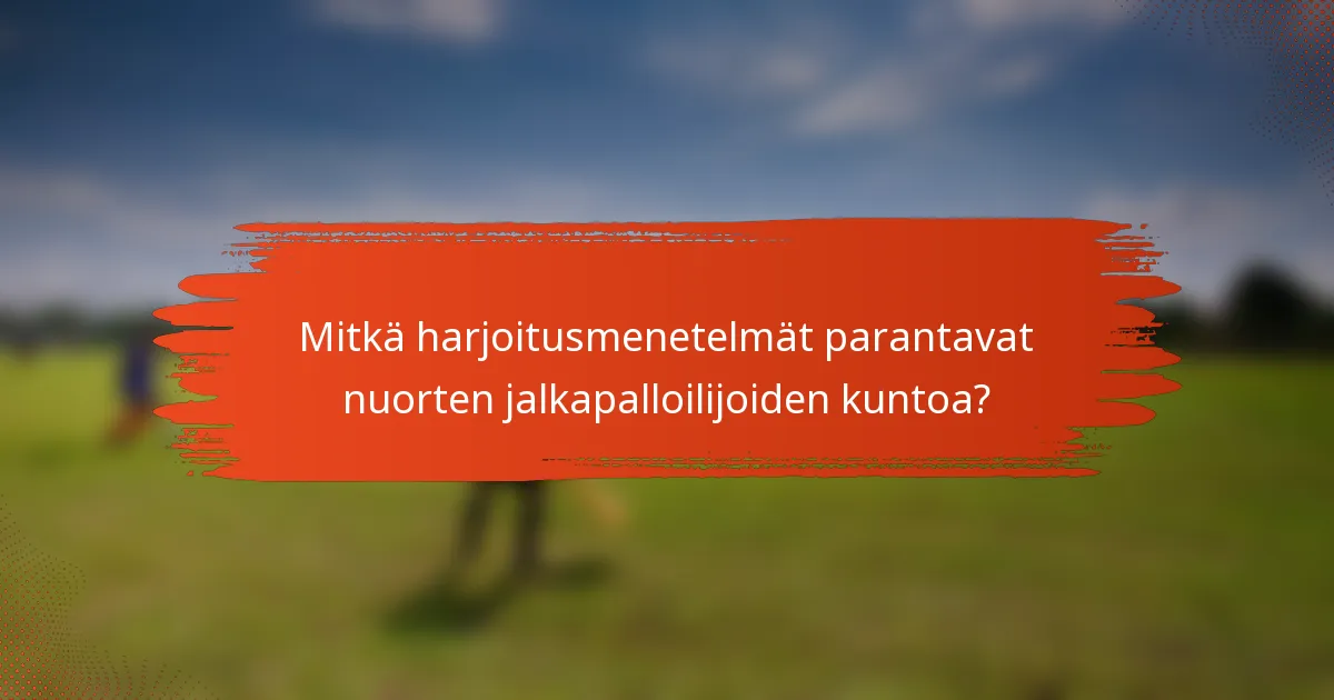 Mitkä harjoitusmenetelmät parantavat nuorten jalkapalloilijoiden kuntoa?