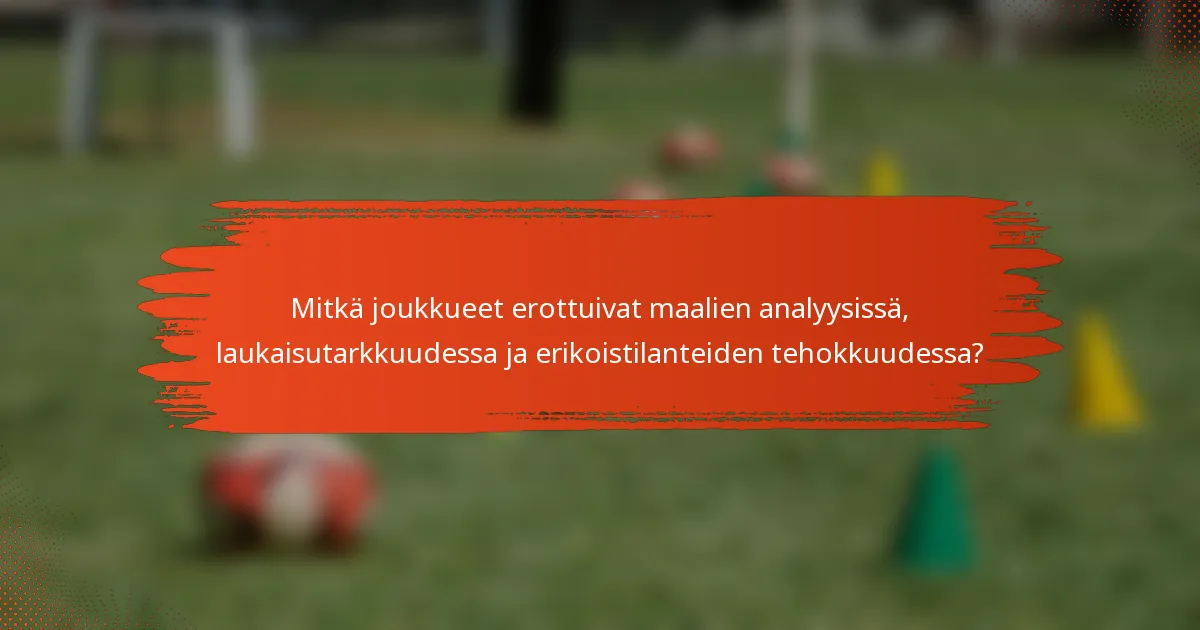 Mitkä joukkueet erottuivat maalien analyysissä, laukaisutarkkuudessa ja erikoistilanteiden tehokkuudessa?