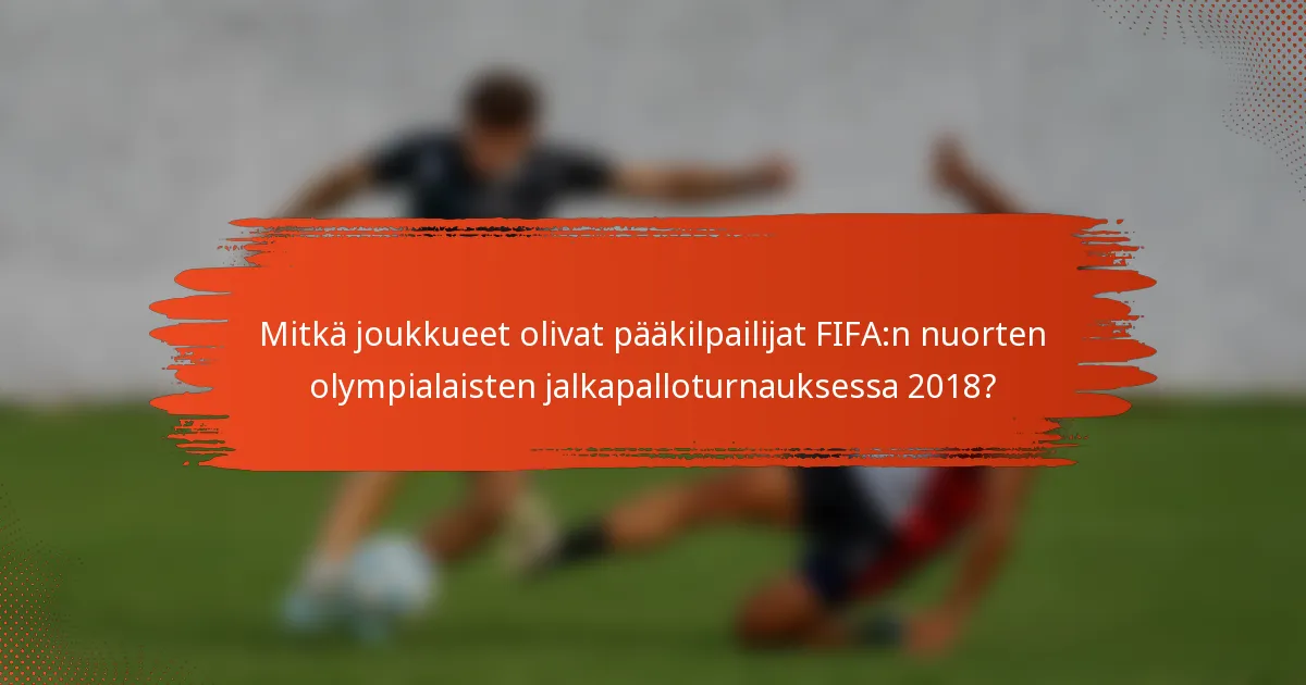 Mitkä joukkueet olivat pääkilpailijat FIFA:n nuorten olympialaisten jalkapalloturnauksessa 2018?