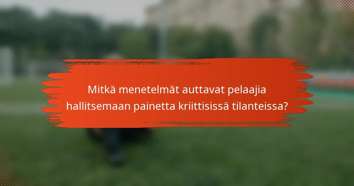 Mitkä menetelmät auttavat pelaajia hallitsemaan painetta kriittisissä tilanteissa?