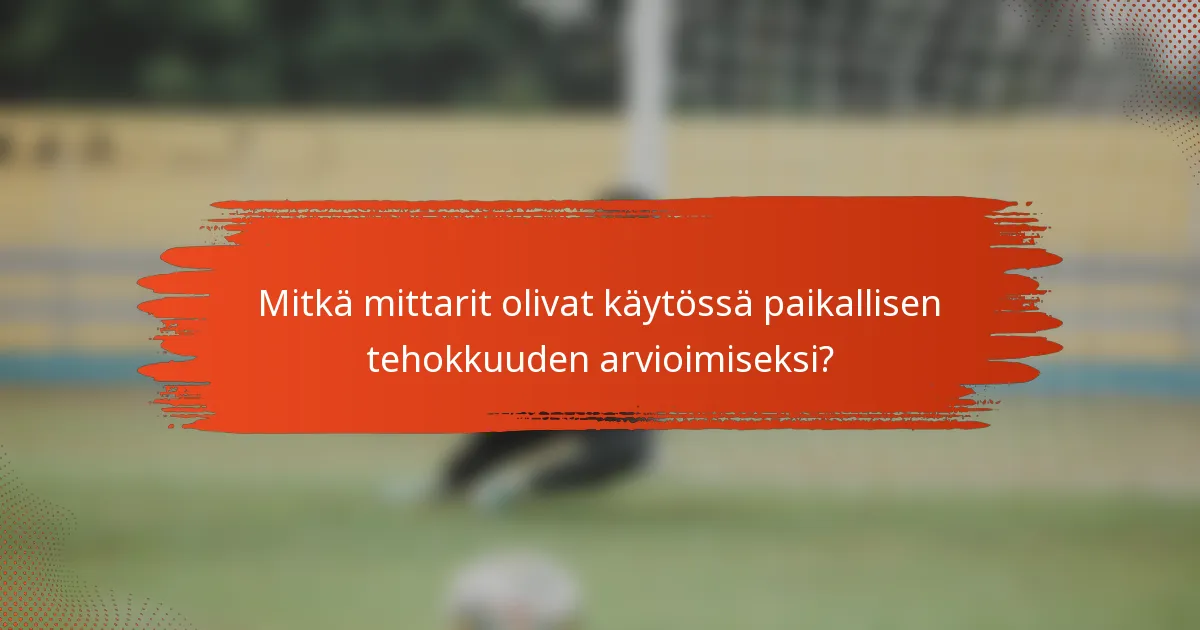 Mitkä mittarit olivat käytössä paikallisen tehokkuuden arvioimiseksi?