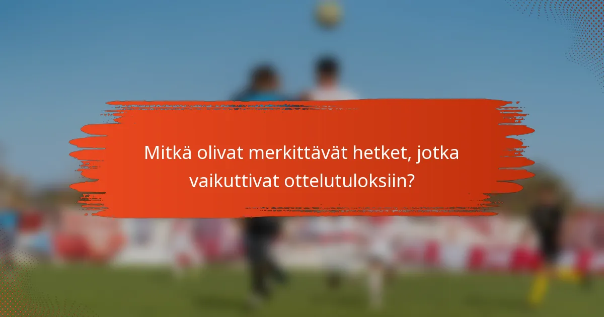 Mitkä olivat merkittävät hetket, jotka vaikuttivat ottelutuloksiin?