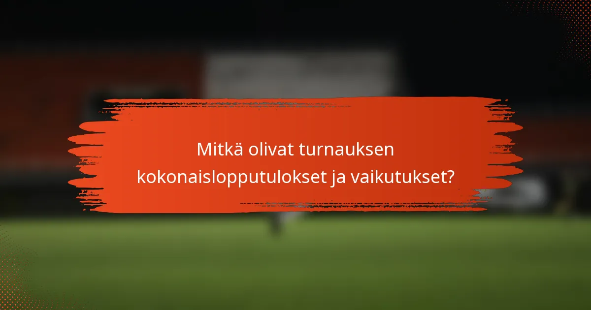 Mitkä olivat turnauksen kokonaislopputulokset ja vaikutukset?