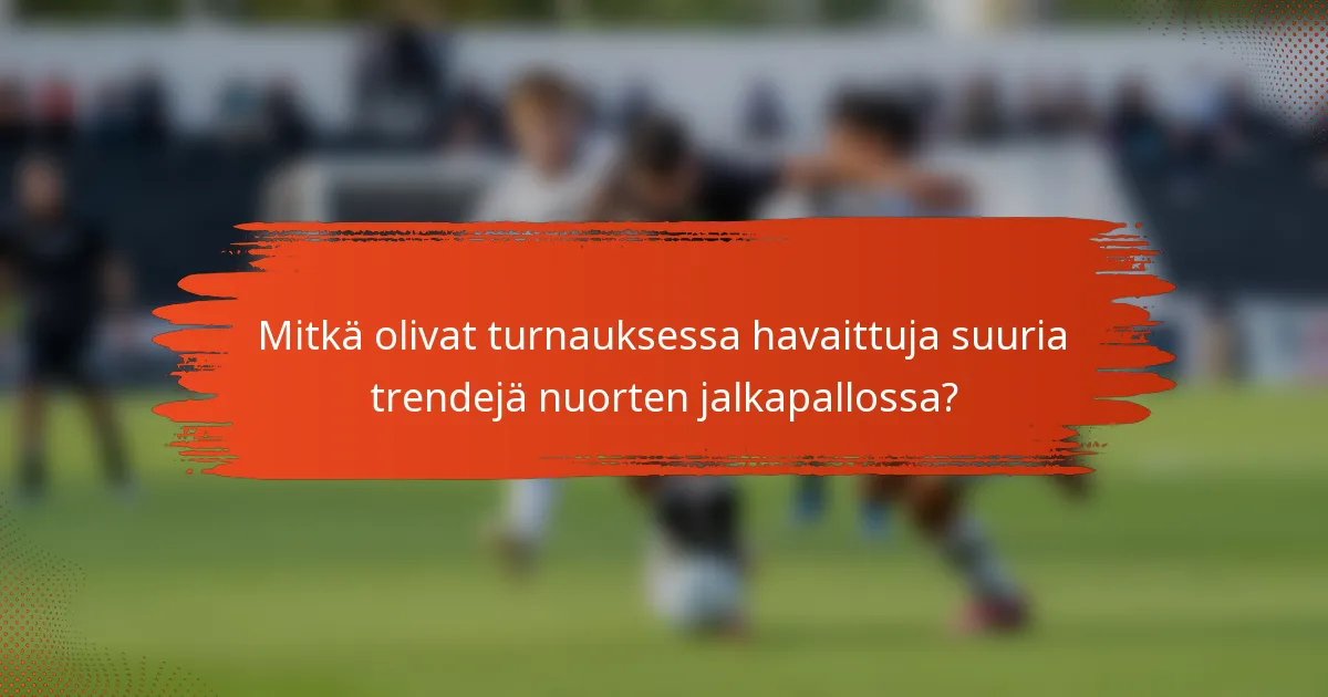 Mitkä olivat turnauksessa havaittuja suuria trendejä nuorten jalkapallossa?