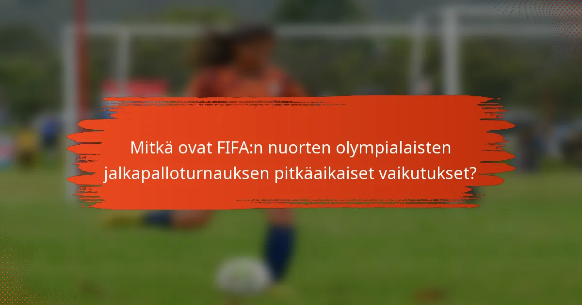 Mitkä ovat FIFA:n nuorten olympialaisten jalkapalloturnauksen pitkäaikaiset vaikutukset?