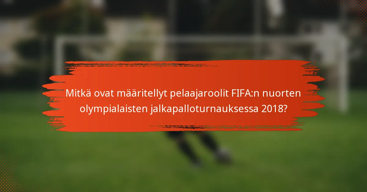 Mitkä ovat määritellyt pelaajaroolit FIFA:n nuorten olympialaisten jalkapalloturnauksessa 2018?