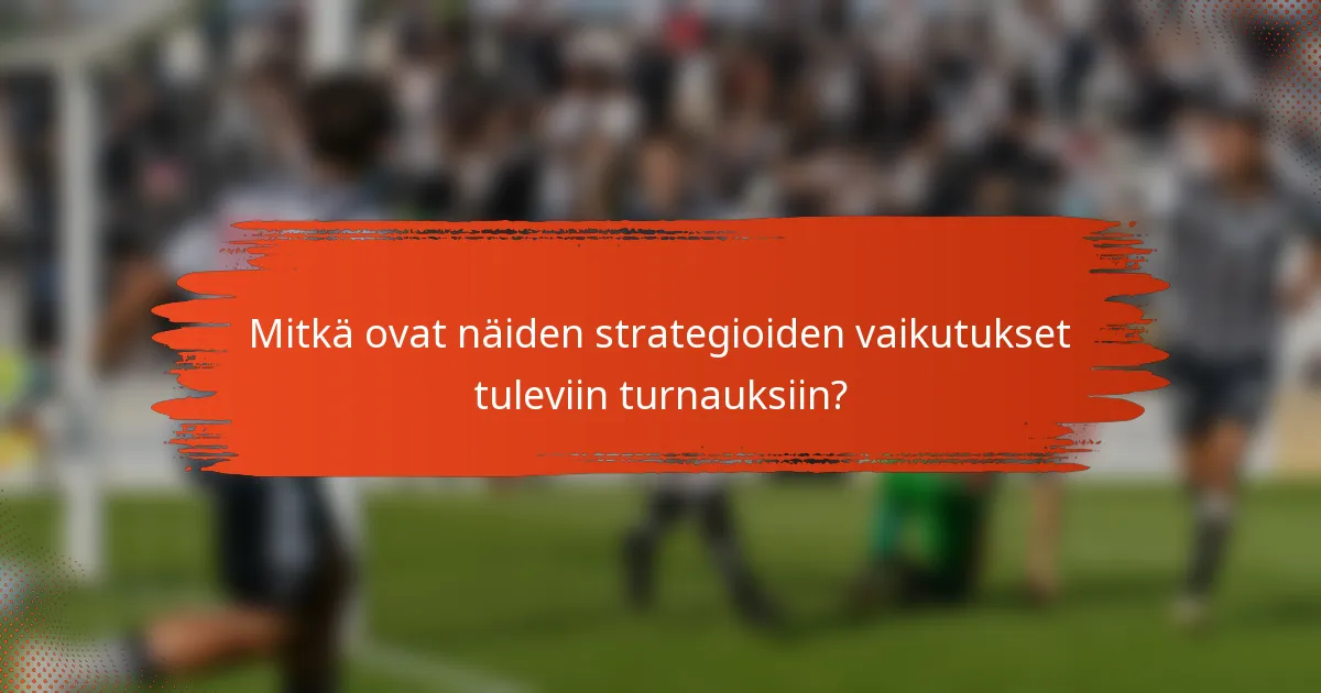 Mitkä ovat näiden strategioiden vaikutukset tuleviin turnauksiin?