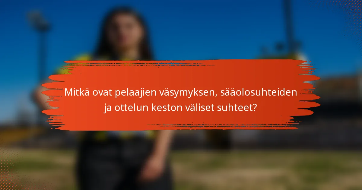 Mitkä ovat pelaajien väsymyksen, sääolosuhteiden ja ottelun keston väliset suhteet?