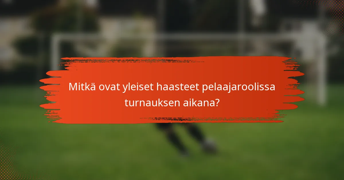 Mitkä ovat yleiset haasteet pelaajaroolissa turnauksen aikana?