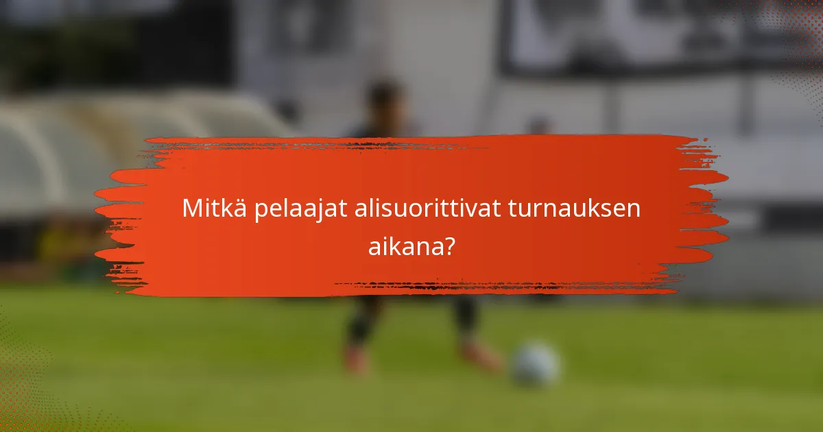 Mitkä pelaajat alisuorittivat turnauksen aikana?