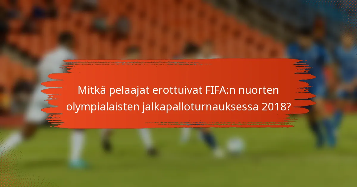 Mitkä pelaajat erottuivat FIFA:n nuorten olympialaisten jalkapalloturnauksessa 2018?