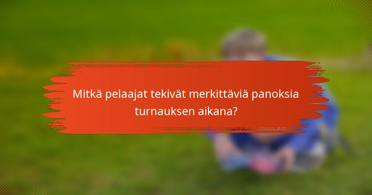 Mitkä pelaajat tekivät merkittäviä panoksia turnauksen aikana?