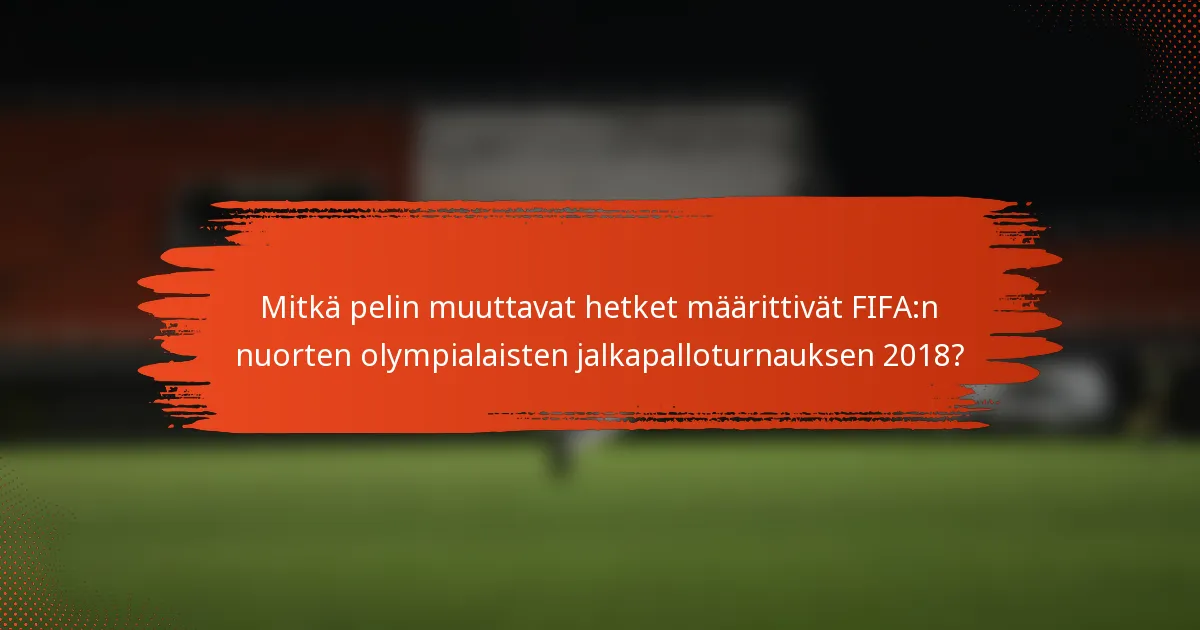Mitkä pelin muuttavat hetket määrittivät FIFA:n nuorten olympialaisten jalkapalloturnauksen 2018?