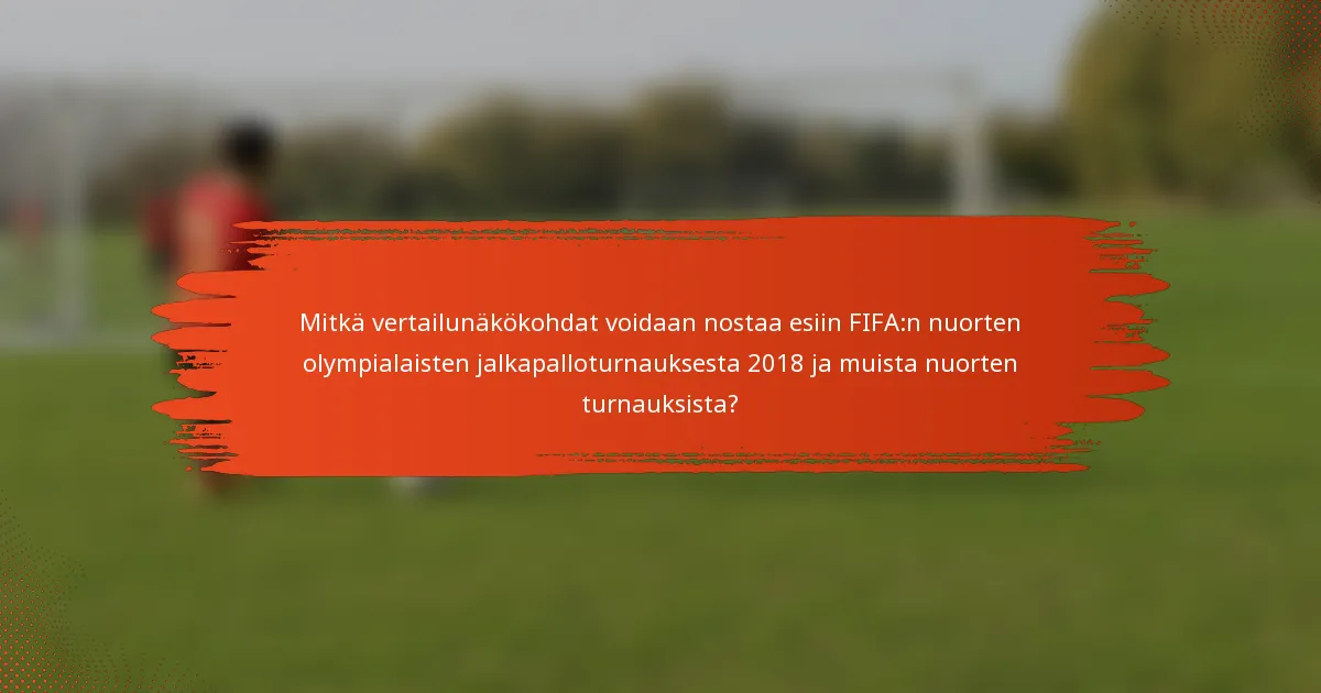 Mitkä vertailunäkökohdat voidaan nostaa esiin FIFA:n nuorten olympialaisten jalkapalloturnauksesta 2018 ja muista nuorten turnauksista?